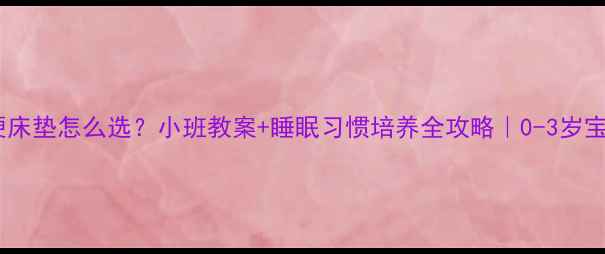 图片 🛏️软硬床垫怎么选？小班教案+睡眠习惯培养全攻略｜0-3岁宝宝必看2