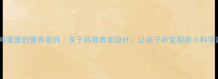 图片 🥚💡鸡蛋里的营养密码｜亲子科普教案设计，让孩子秒变厨房小科学家！2
