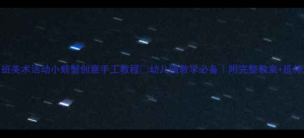 图片 🦀中班美术活动小螃蟹创意手工教程✨幼儿园教学必备｜附完整教案+延伸玩法