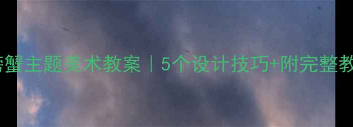 图片 🦀幼儿园螃蟹主题美术教案｜5个设计技巧+附完整教案模板📝2
