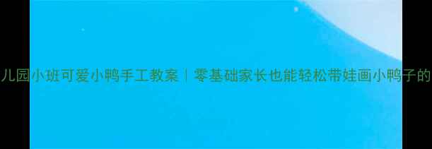 图片 🦆幼儿园小班可爱小鸭手工教案｜零基础家长也能轻松带娃画小鸭子的教程
