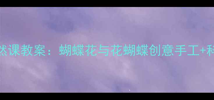 图片 🦋幼儿园自然课教案：蝴蝶花与花蝴蝶创意手工+科学小实验🌼