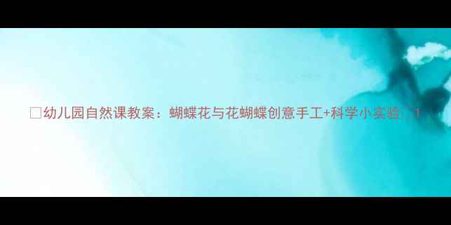 图片 🦋幼儿园自然课教案：蝴蝶花与花蝴蝶创意手工+科学小实验🌼1