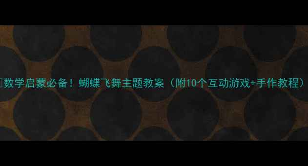 图片 🦋数学启蒙必备！蝴蝶飞舞主题教案（附10个互动游戏+手作教程）1