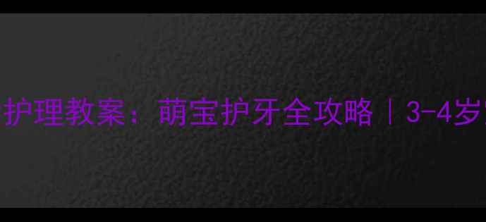 图片 🦷✨小班牙齿护理教案：萌宝护牙全攻略｜3-4岁宝宝必看！🌟