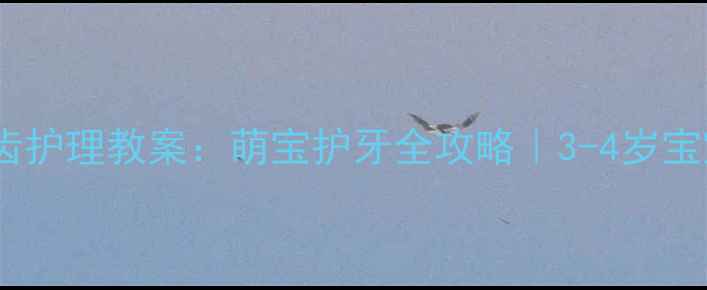 图片 🦷✨小班牙齿护理教案：萌宝护牙全攻略｜3-4岁宝宝必看！🌟1