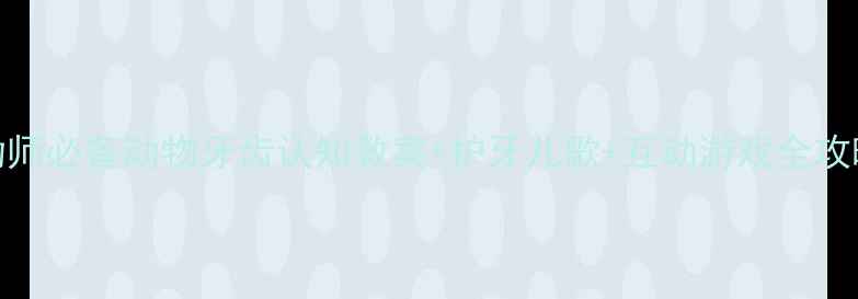 图片 🦷✨幼师必备动物牙齿认知教案+护牙儿歌+互动游戏全攻略✨🦷