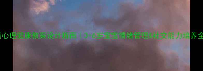 图片 🧠学前儿童心理健康教案设计指南｜3-6岁宝宝情绪管理&社交能力培养全攻略👶📚1