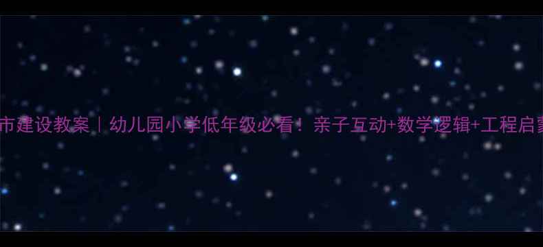 图片 🧱乐高城市建设教案｜幼儿园小学低年级必看！亲子互动+数学逻辑+工程启蒙全攻略2