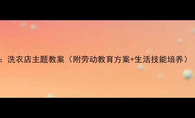 图片 🧺中班职业体验：洗衣店主题教案（附劳动教育方案+生活技能培养）｜附教学资源包1