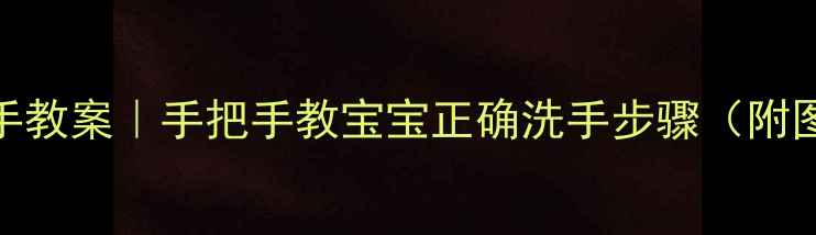 图片 🧼幼儿园小班洗手教案｜手把手教宝宝正确洗手步骤（附图解+家长指导）2